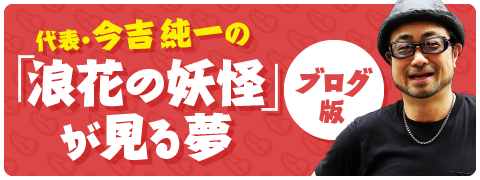 代表・今吉純一の 「浪花の妖怪」が見る夢 ブログ版